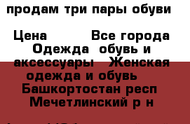 продам три пары обуви › Цена ­ 700 - Все города Одежда, обувь и аксессуары » Женская одежда и обувь   . Башкортостан респ.,Мечетлинский р-н